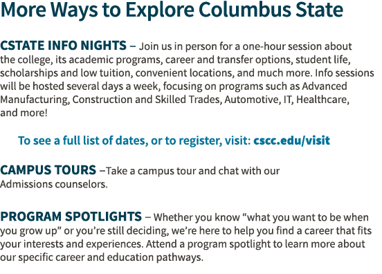 More Ways to Explore Columbus State CState Info Nights – Join us in person for a one hour session about the college, ...