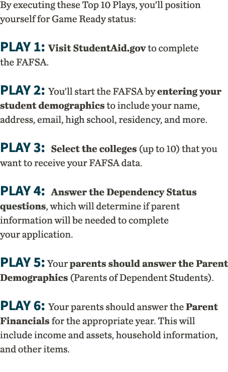 By executing these Top 10 Plays, you ll position yourself for Game Ready status: Play 1: Visit StudentAid gov to comp   