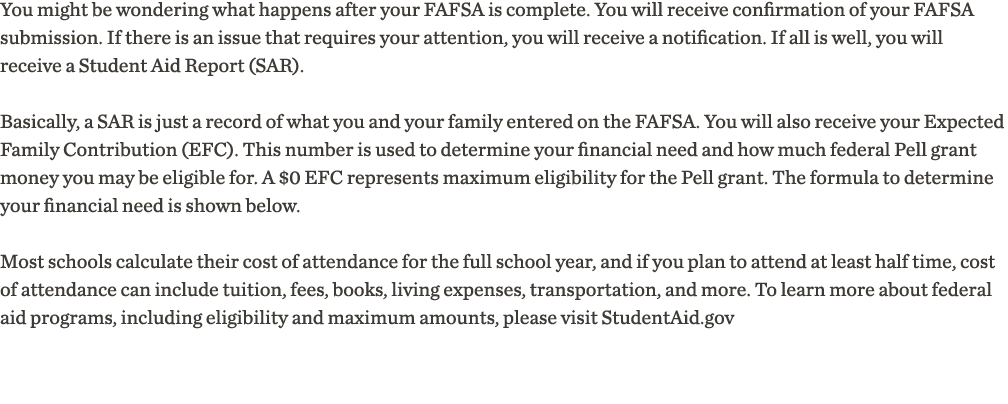 You might be wondering what happens after your FAFSA is complete  You will receive confirmation of your FAFSA submiss   
